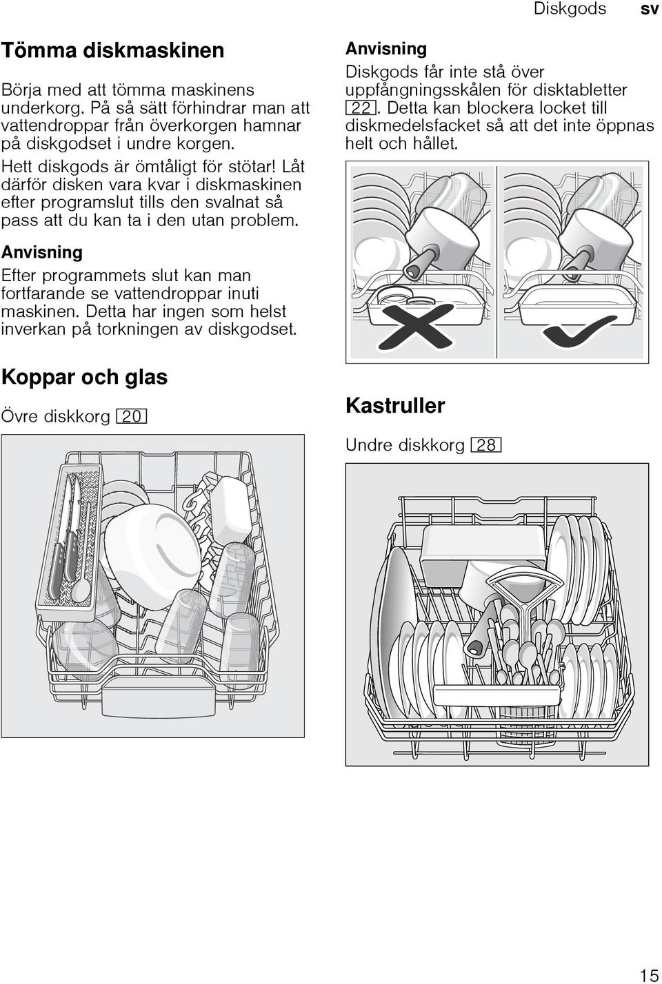 Anvisning Efter programmets slut kan man fortfarande se vattendroppar inuti maskinen. Detta har ingen som helst inverkan på torkningen av diskgodset.