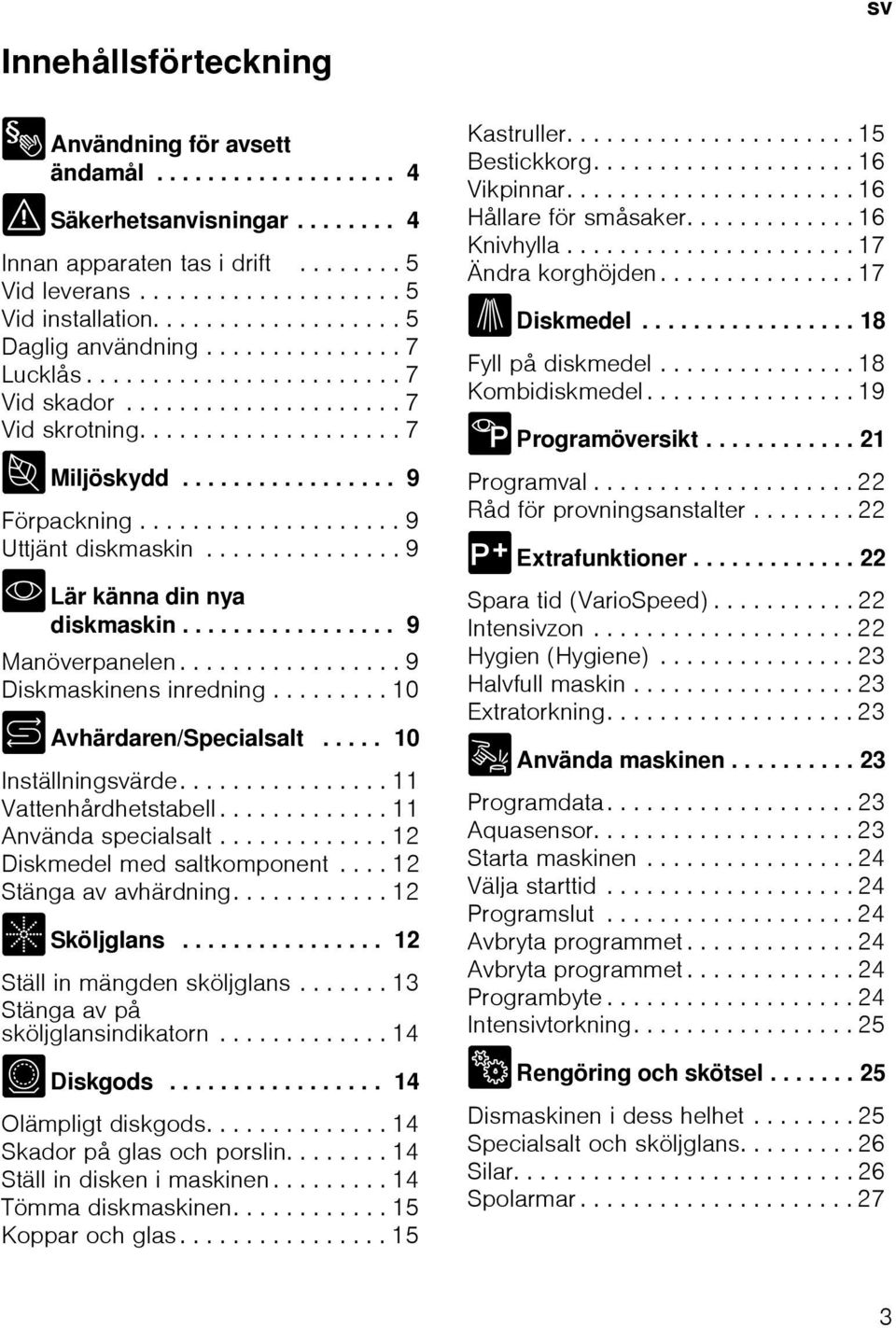 ................... 9 Uttjänt diskmaskin............... 9 * Lär känna din nya diskmaskin................. 9 Manöverpanelen................. 9 Diskmaskinens inredning......... 10 + Avhärdaren/Specialsalt.