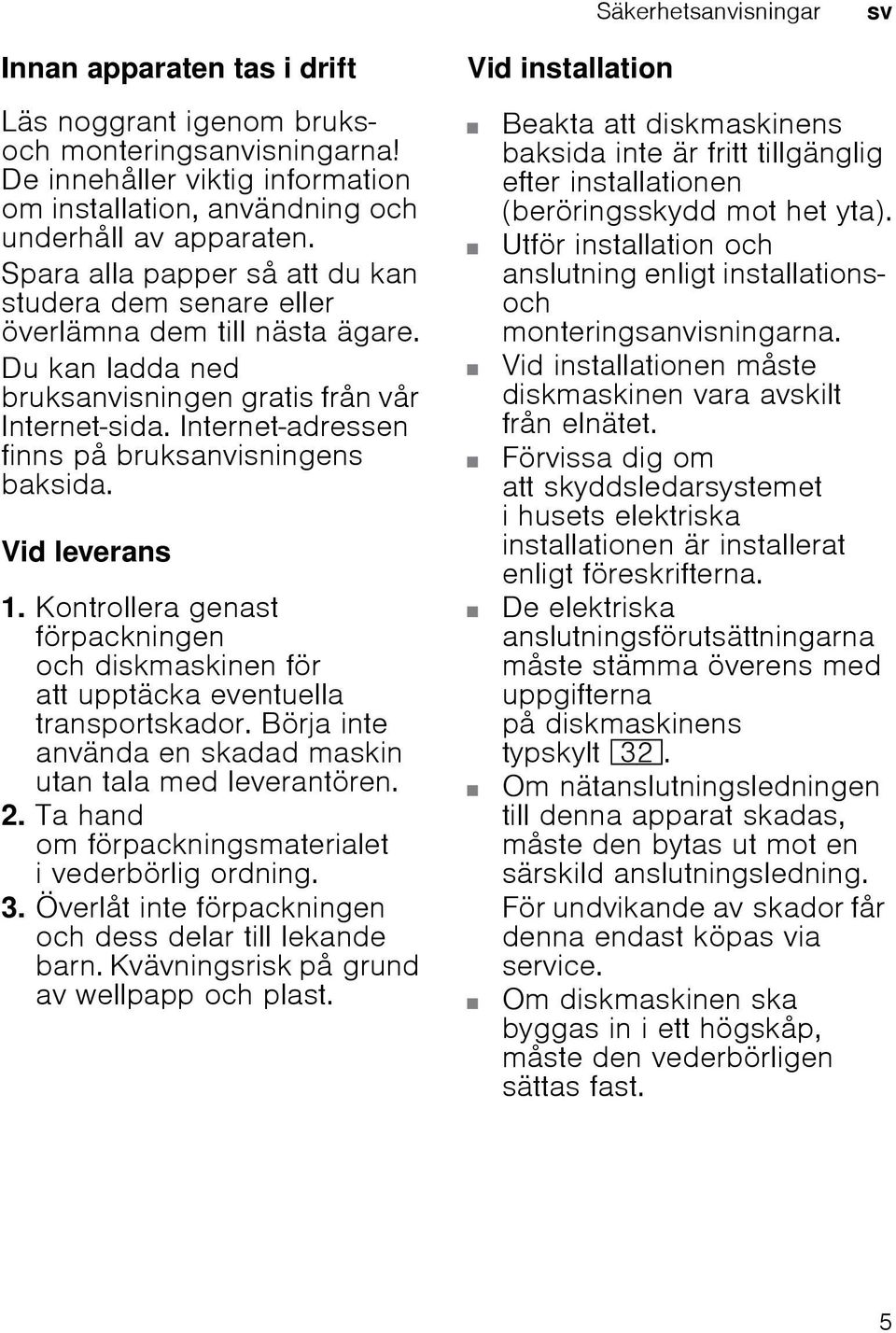 Internet-adressen finns på bruksanvisningens baksida. Vid leverans 1. Kontrollera genast förpackningen och diskmaskinen för att upptäcka eventuella transportskador.