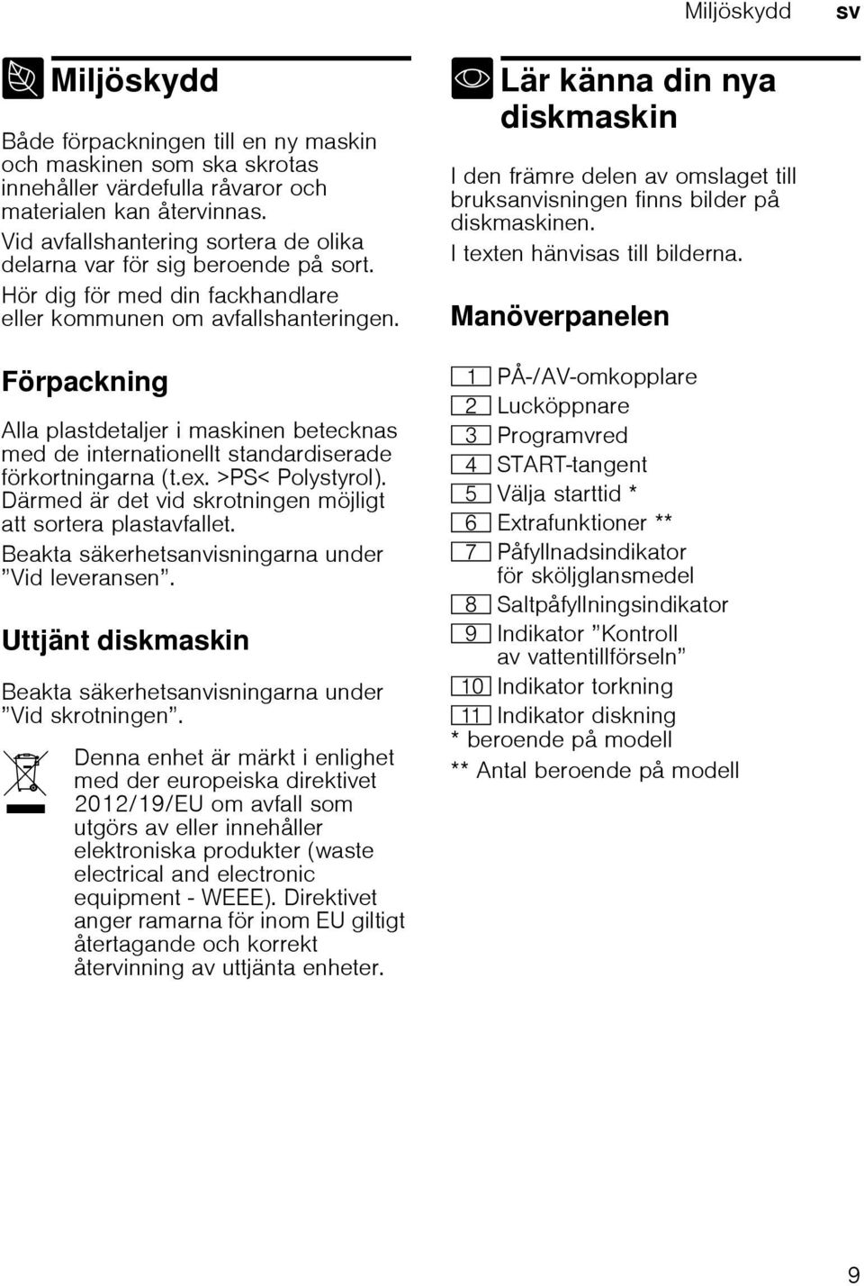 Förpackning Alla plastdetaljer i maskinen betecknas med de internationellt standardiserade förkortningarna (t.ex. >PS< Polystyrol). Därmed är det vid skrotningen möjligt att sortera plastavfallet.