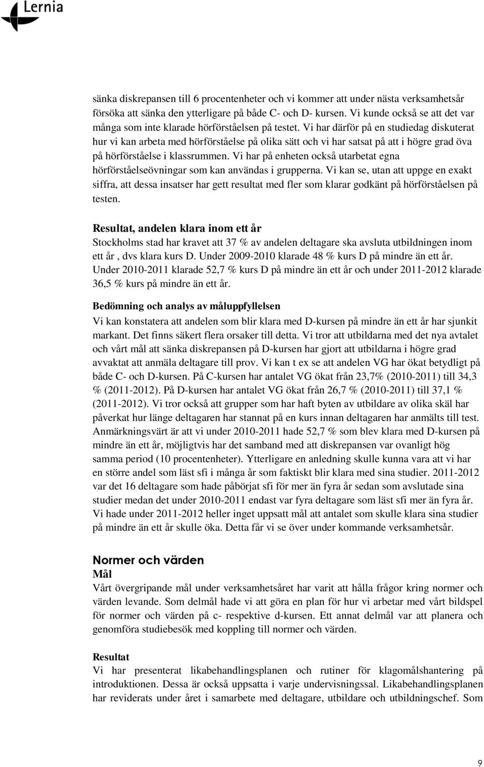 Vi har därför på en studiedag diskuterat hur vi kan arbeta med hörförståelse på olika sätt och vi har satsat på att i högre grad öva på hörförståelse i klassrummen.