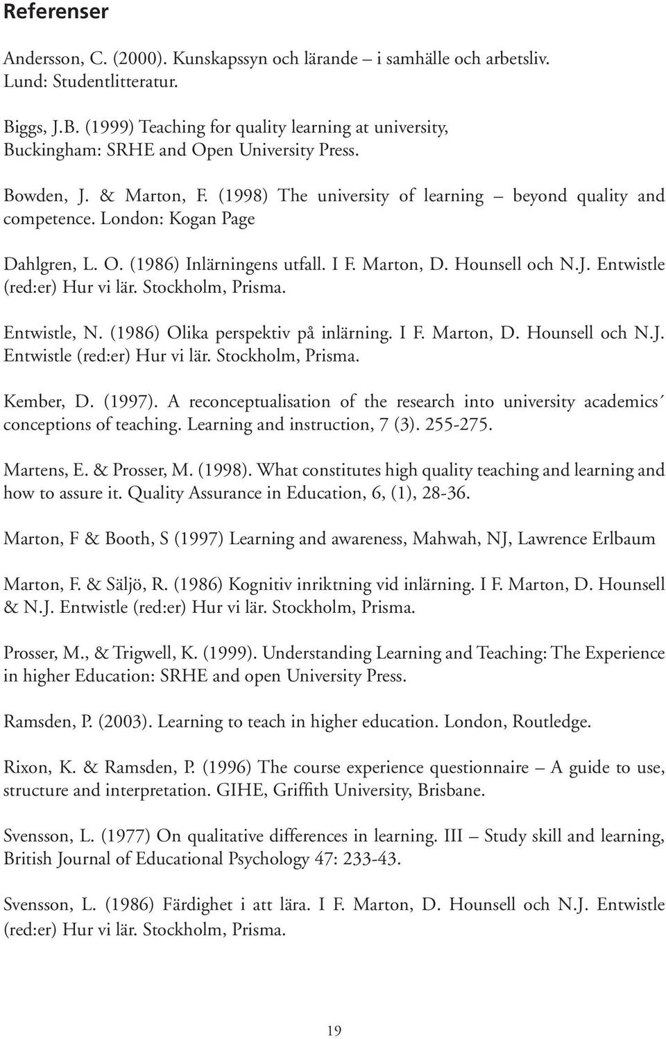 London: Kogan Page Dahlgren, L. O. (1986) Inlärningens utfall. I F. Marton, D. Hounsell och N.J. Entwistle (red:er) Hur vi lär. Stockholm, Prisma. Entwistle, N. (1986) Olika perspektiv på inlärning.