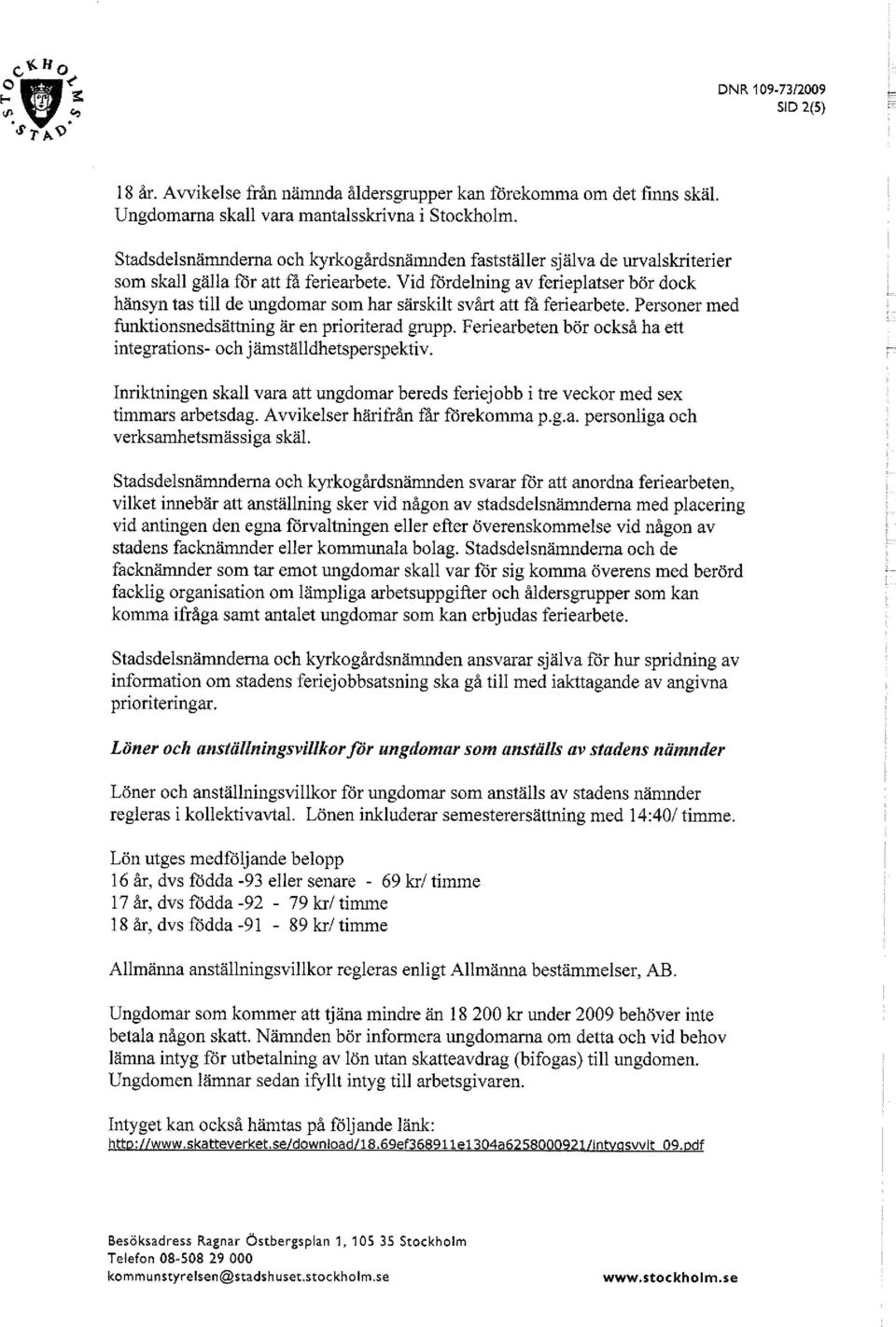 Vid fördelning av ferieplatser bör dock hänsyn tas till de ungdomar som har särskilt svårt att få feriearbete. Personer med funktionsnedsättning är en prioriterad grupp.