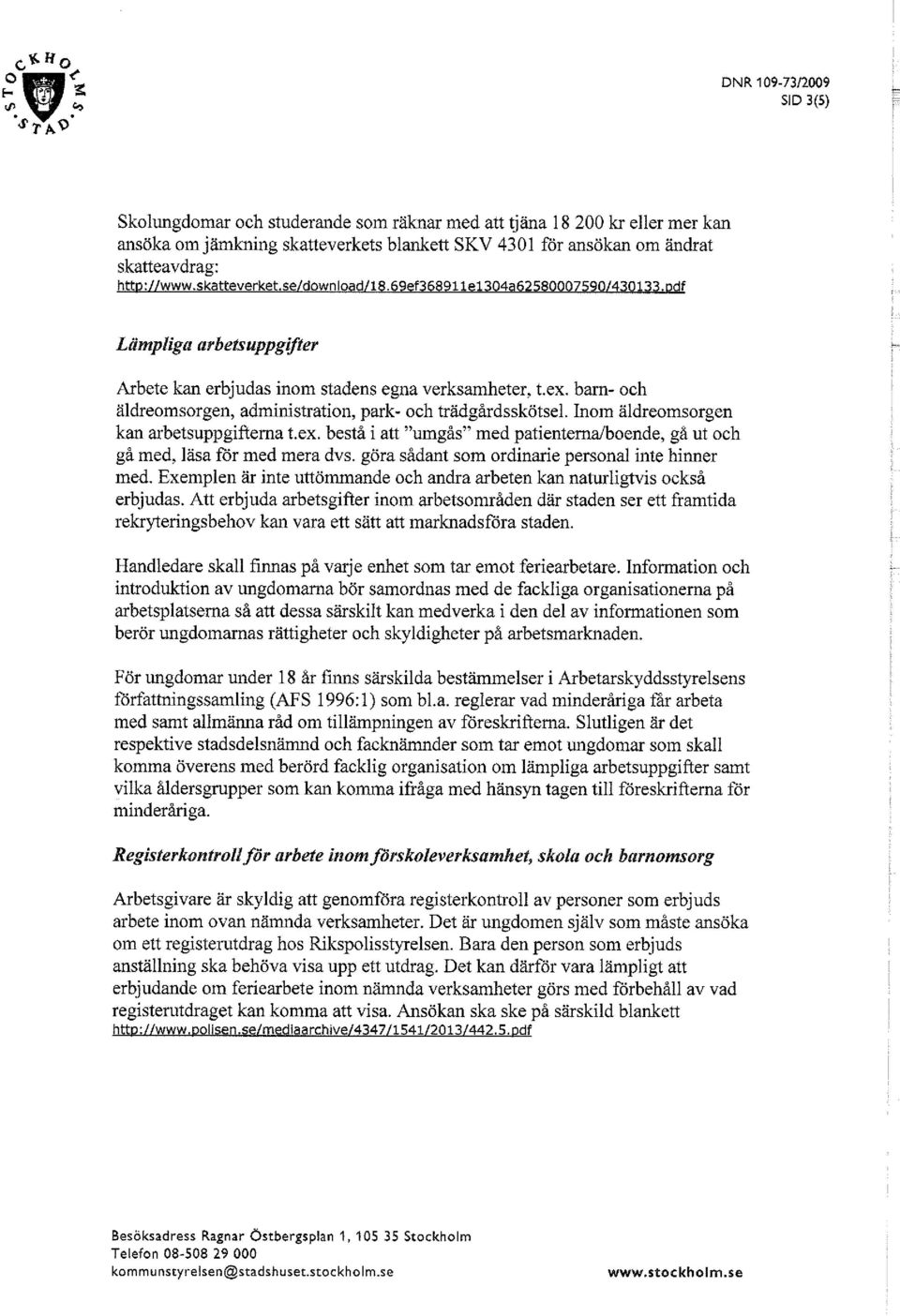 bam- och äldreomsorgen, administration, park- och trädgårdsskötsel. Inom äldreomsorgen kan arbetsuppgifterna t.ex. bestå i att "umgås" med patienterna/boende, gå ut och gå med, läsa för med mera dvs.