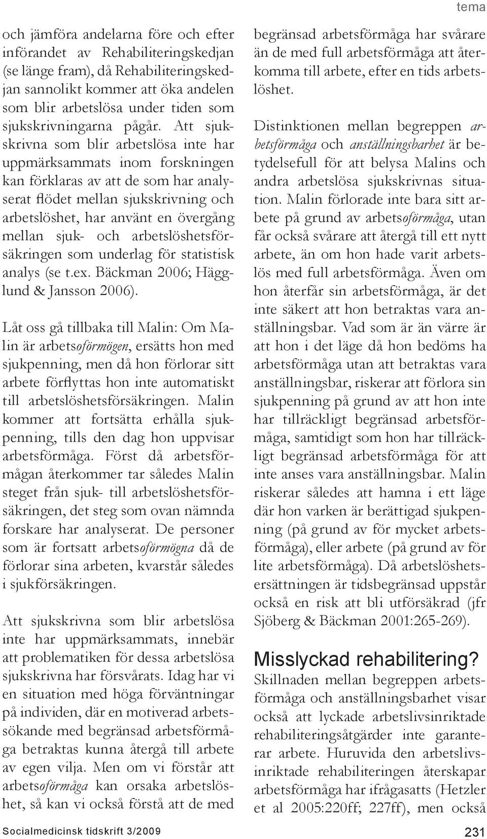 Att sjukskrivna som blir arbetslösa inte har uppmärksammats inom forskningen kan förklaras av att de som har analyserat flödet mellan sjukskrivning och arbetslöshet, har använt en övergång mellan