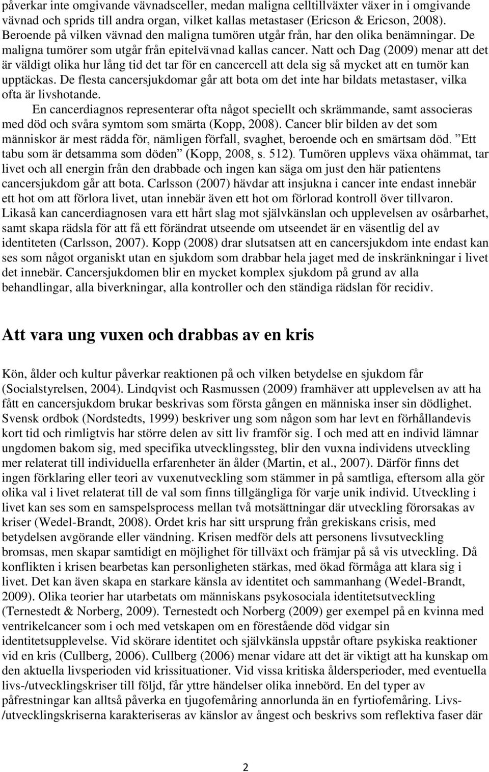 Natt och Dag (2009) menar att det är väldigt olika hur lång tid det tar för en cancercell att dela sig så mycket att en tumör kan upptäckas.