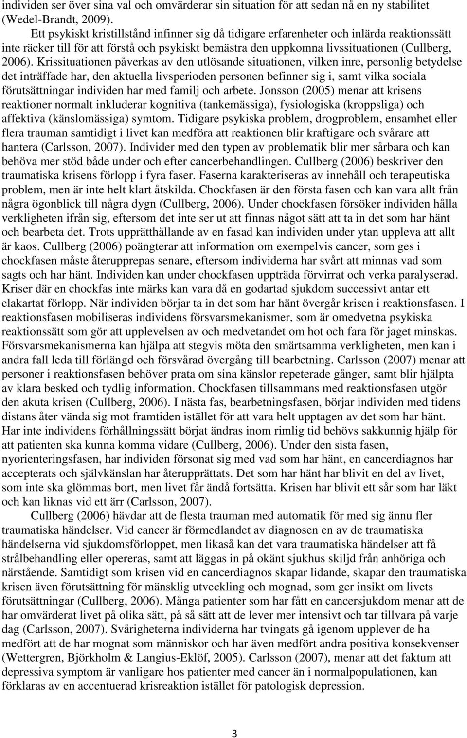 Krissituationen påverkas av den utlösande situationen, vilken inre, personlig betydelse det inträffade har, den aktuella livsperioden personen befinner sig i, samt vilka sociala förutsättningar