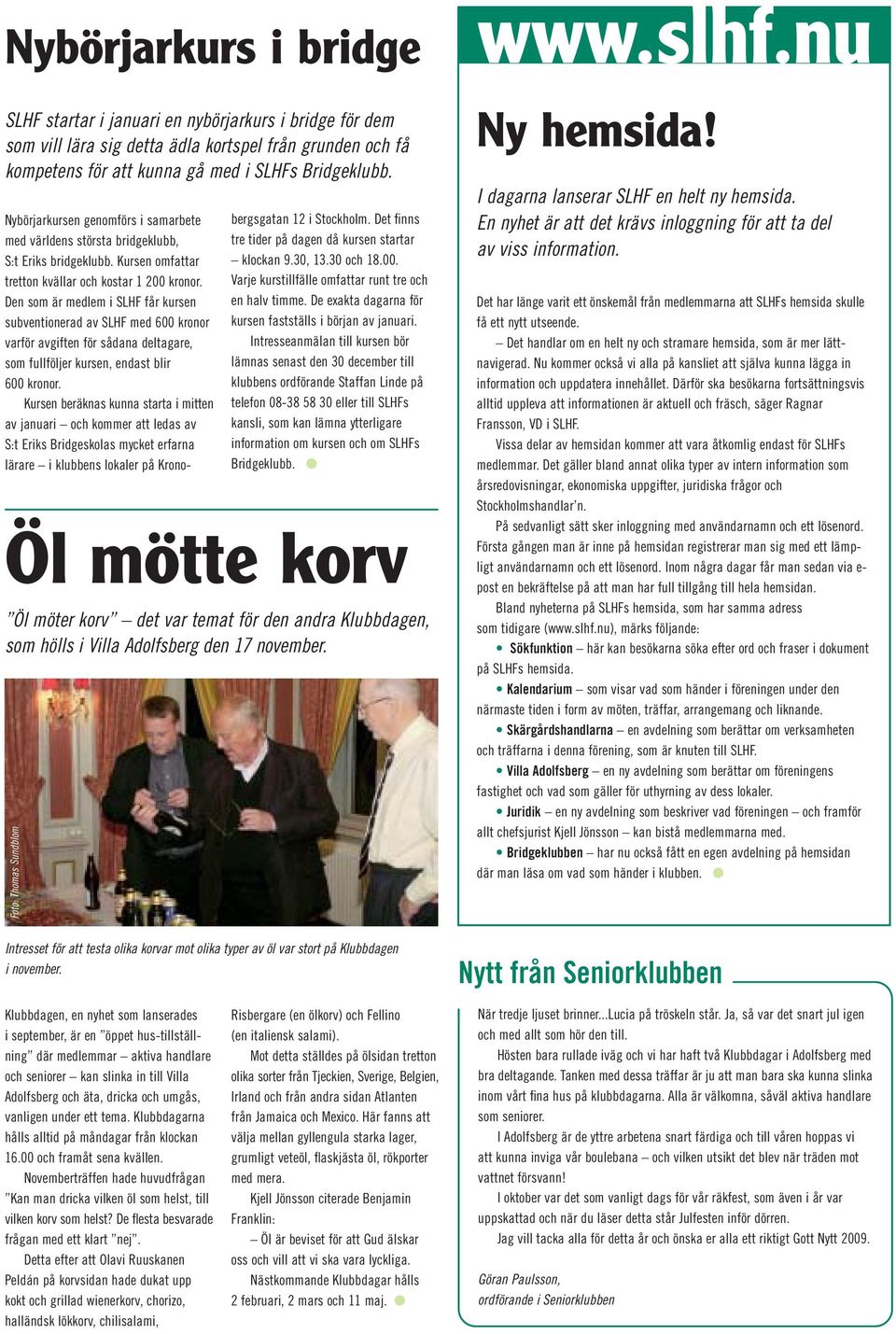 Den som är medlem i SLHF får kursen subventionerad av SLHF med 600 kronor varför avgiften för sådana deltagare, som fullföljer kursen, endast blir 600 kronor.