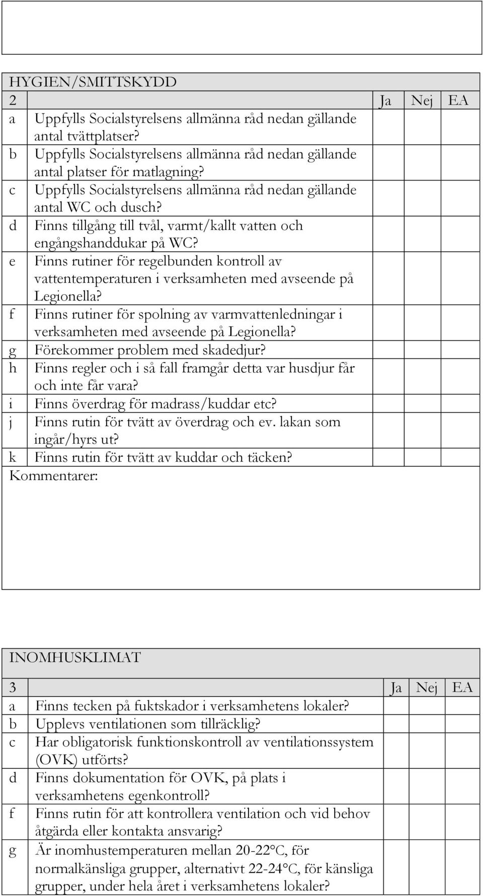 e Finns rutiner för regelbunden kontroll av vattentemperaturen i verksamheten med avseende på Legionella? f Finns rutiner för spolning av varmvattenledningar i verksamheten med avseende på Legionella?