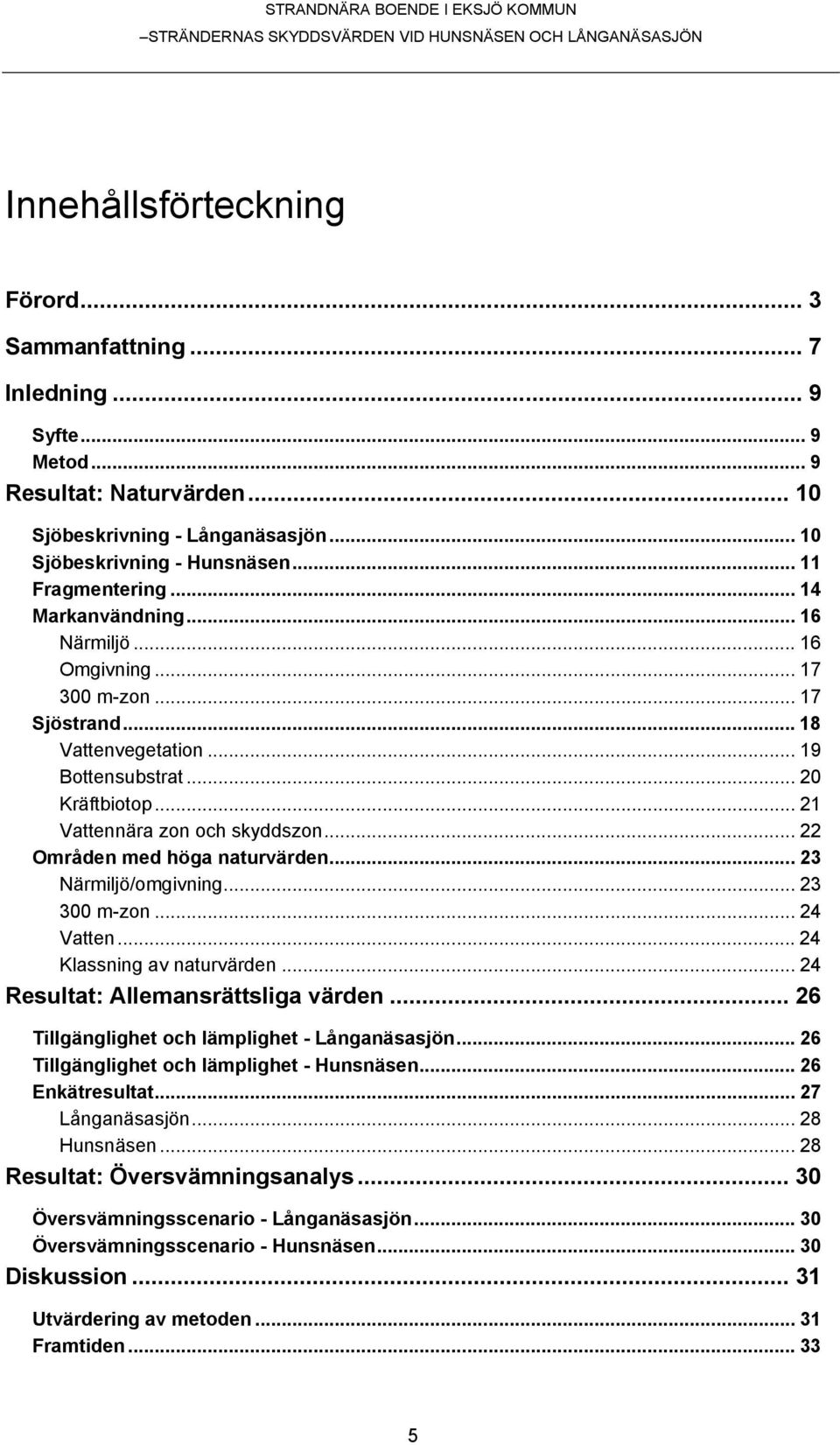 .. 22 Områden med höga naturvärden... 23 Närmiljö/omgivning... 23 300 m-zon... 24 Vatten...24 Klassning av naturvärden... 24 Resultat: Allemansrättsliga värden.