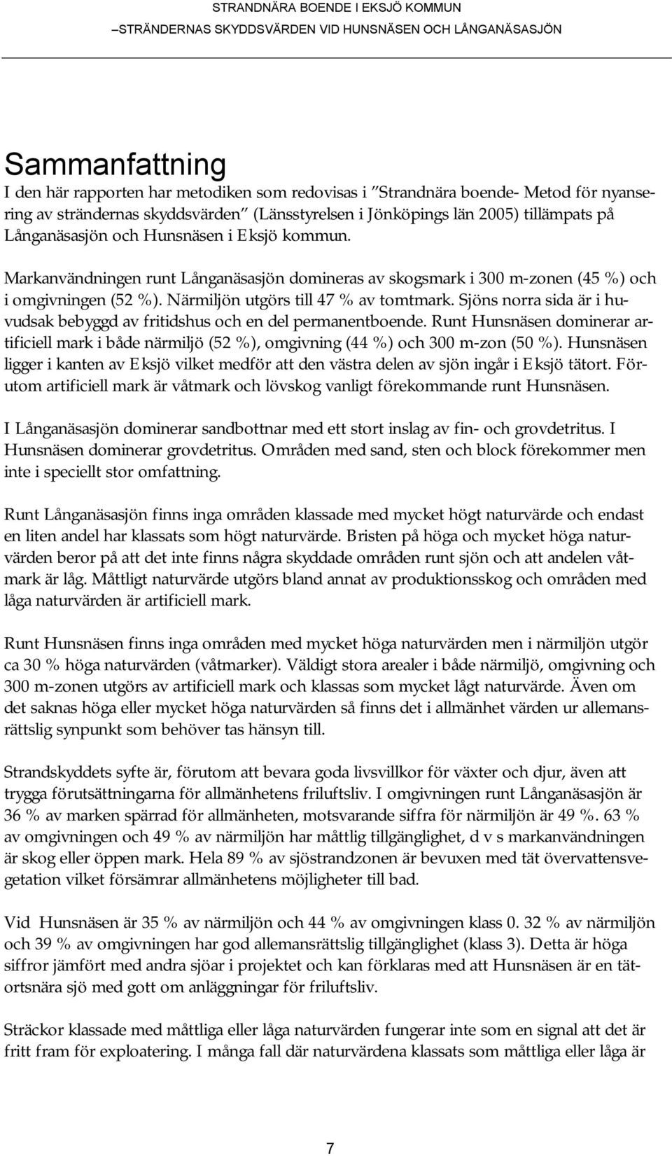 Sjöns norra sida är i huvudsak bebyggd av fritidshus och en del permanentboende. Runt Hunsnäsen dominerar artificiell mark i både närmiljö (52 %), omgivning (44 %) och 300 m-zon (50 %).