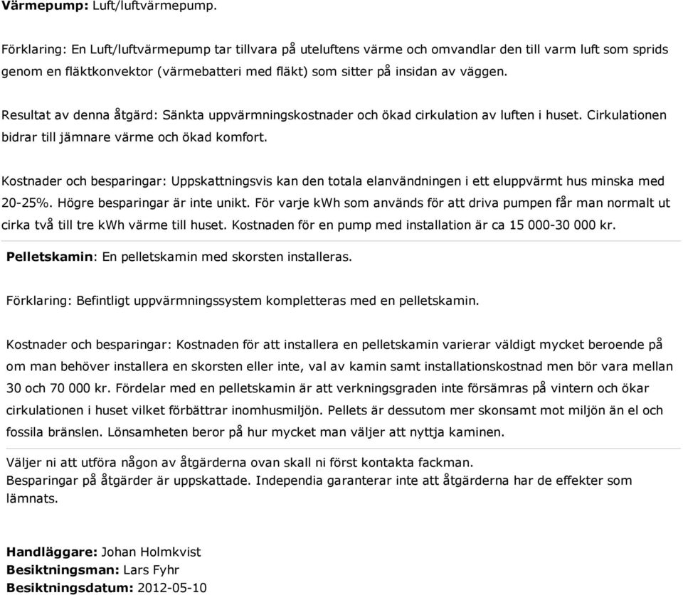 Resultat av denna åtgärd: Sänkta uppvärmningskostnader och ökad cirkulation av luften i huset. Cirkulationen bidrar till jämnare värme och ökad komfort.