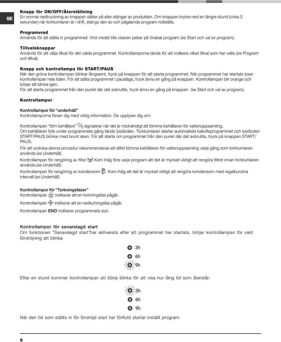 Programvred Används för att ställa in programmet: Vrid vredet tills visaren pekar på önskat program (se Start och val av program).