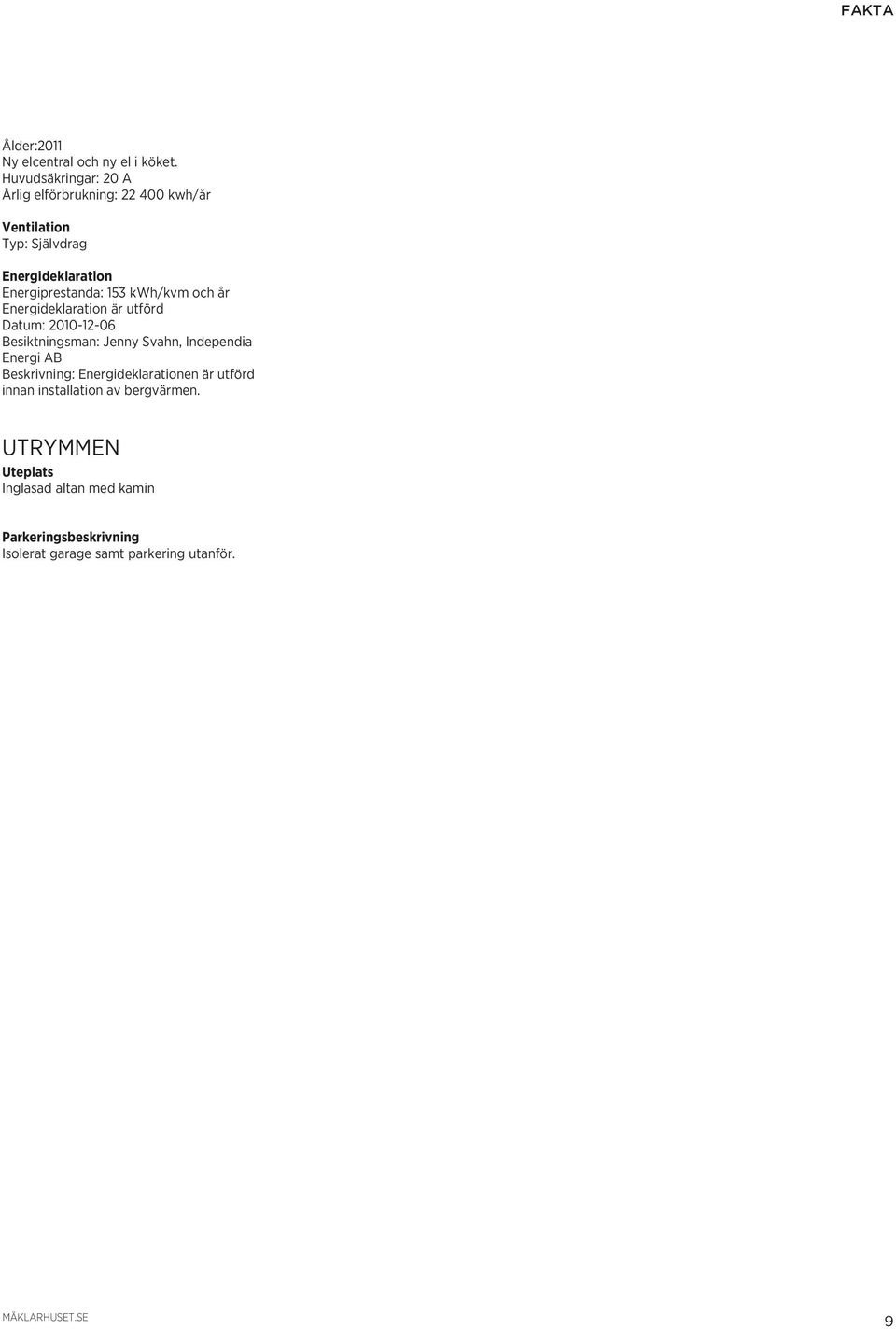 Energiprestanda: 153 kwh/kvm och år Energideklaration är utförd Datum: 2010-12-06 Besiktningsman: Jenny Svahn,