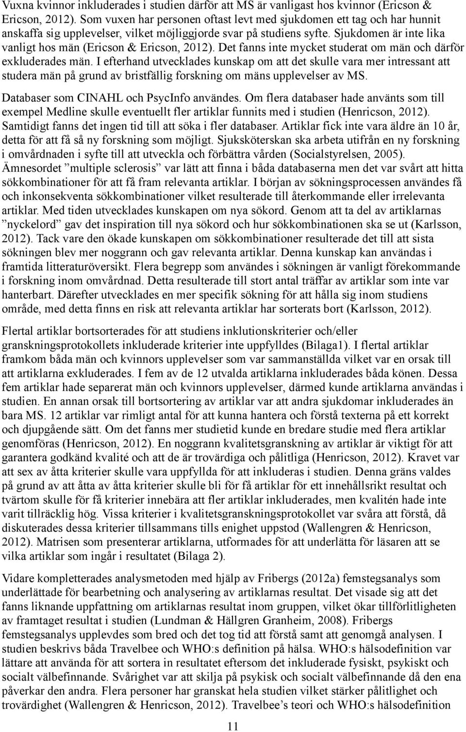 Sjukdomen är inte lika vanligt hos män (Ericson & Ericson, 2012). Det fanns inte mycket studerat om män och därför exkluderades män.