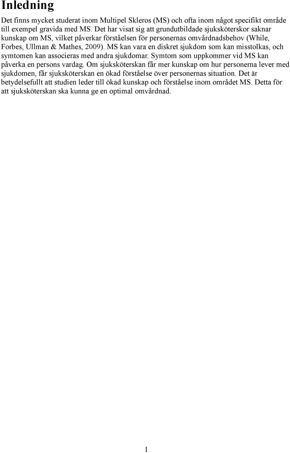 MS kan vara en diskret sjukdom som kan misstolkas, och symtomen kan associeras med andra sjukdomar. Symtom som uppkommer vid MS kan påverka en persons vardag.