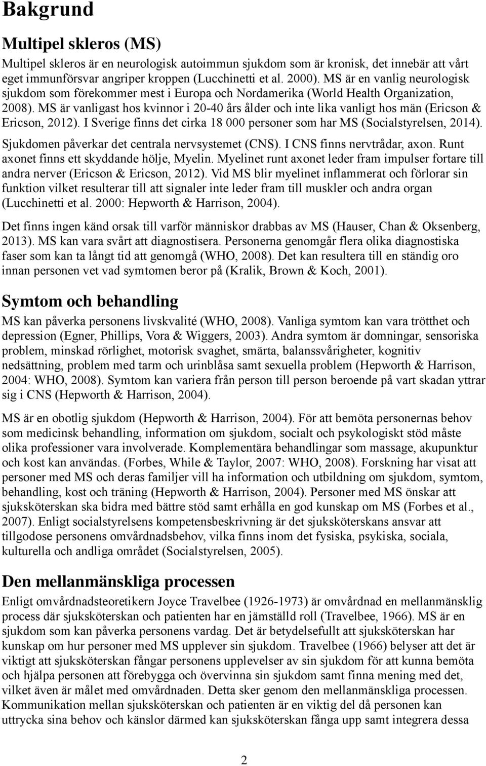 MS är vanligast hos kvinnor i 20-40 års ålder och inte lika vanligt hos män (Ericson & Ericson, 2012). I Sverige finns det cirka 18 000 personer som har MS (Socialstyrelsen, 2014).