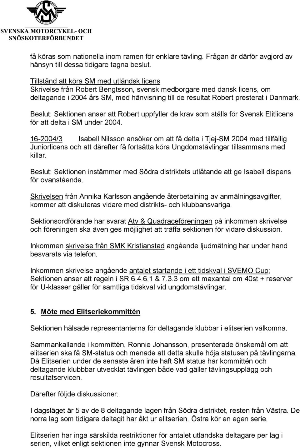 Beslut: Sektionen anser att Robert uppfyller de krav som ställs för Svensk Elitlicens för att delta i SM under 2004.