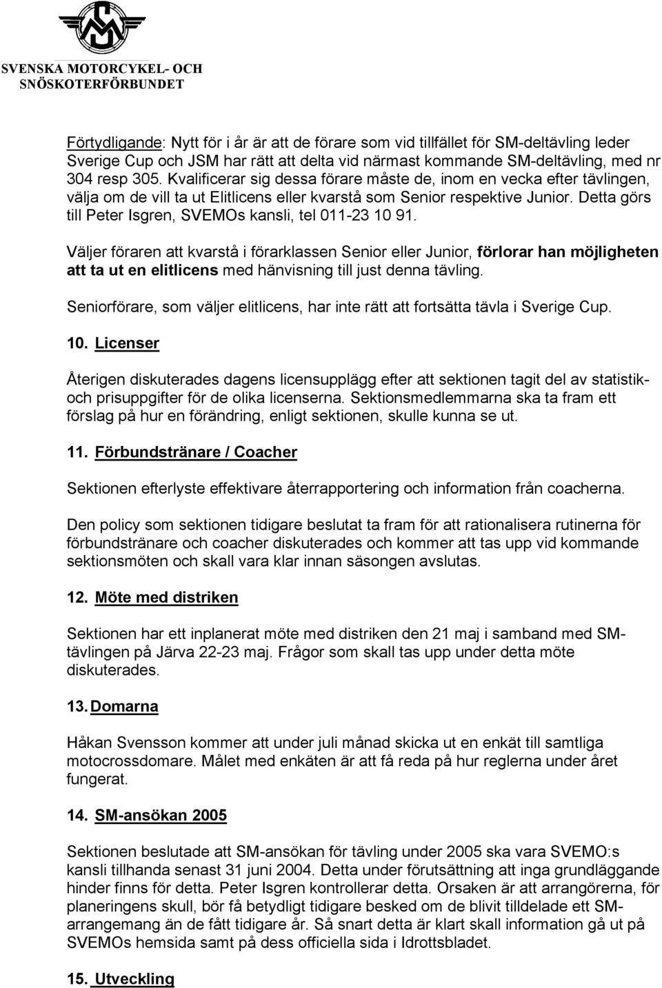 Detta görs till Peter Isgren, SVEMOs kansli, tel 011-23 10 91.
