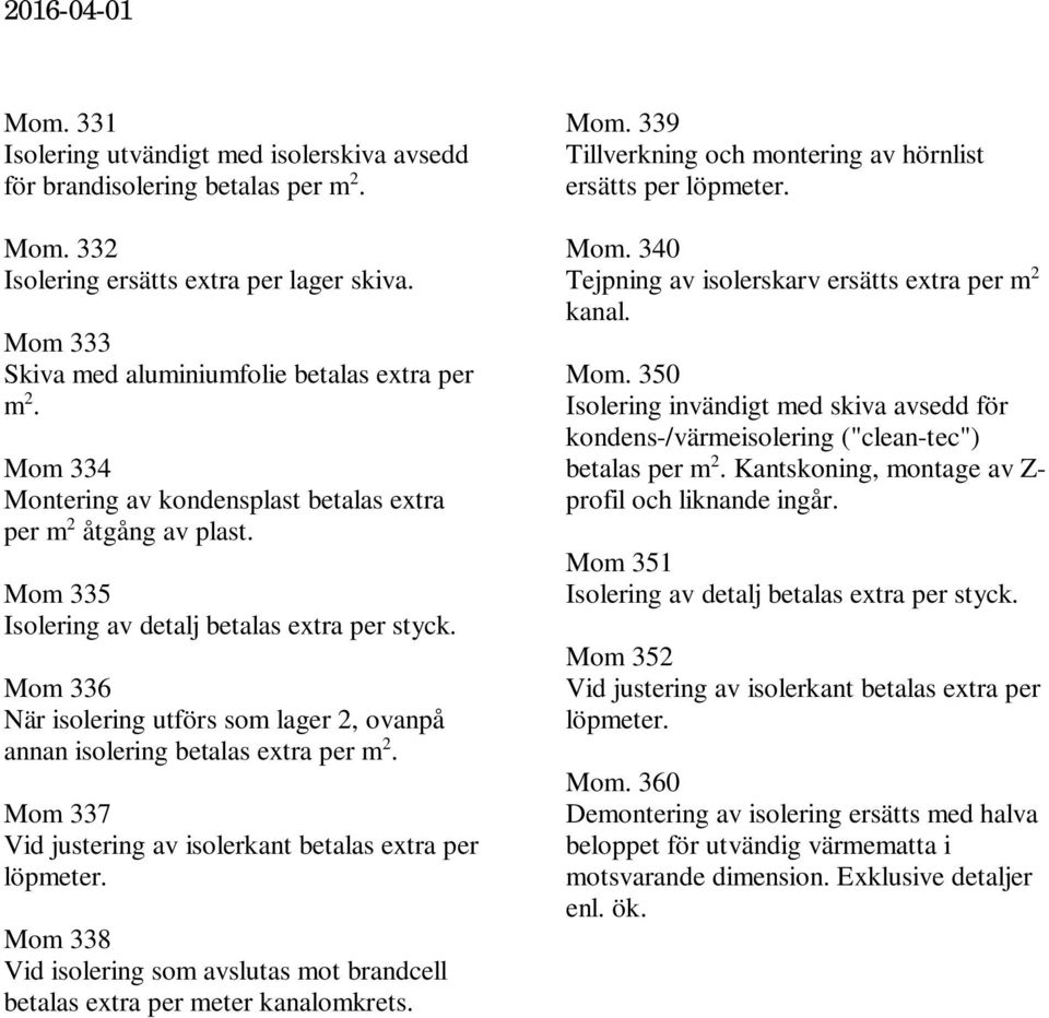 Mom 335 Isolering av detalj betalas extra per Mom 336 När isolering utförs som lager 2, ovanpå annan isolering betalas extra per m 2. Mom 337 Vid justering av isolerkant betalas extra per löpmeter.