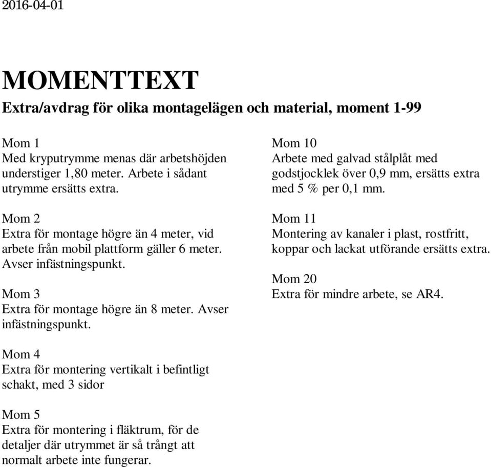 Mom 3 Extra för montage högre än 8 meter. Avser infästningspunkt. Mom 10 Arbete med galvad stålplåt med godstjocklek över 0,9 mm, ersätts extra med 5 % per 0,1 mm.