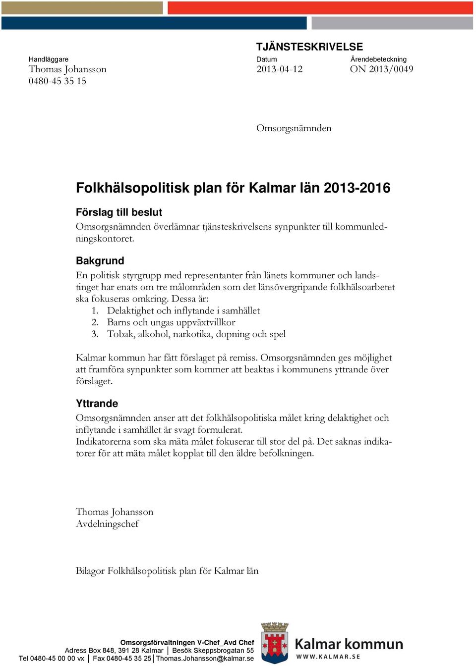 Bakgrund En politisk styrgrupp med representanter från länets kommuner och landstinget har enats om tre målområden som det länsövergripande folkhälsoarbetet ska fokuseras omkring. Dessa är: 1.