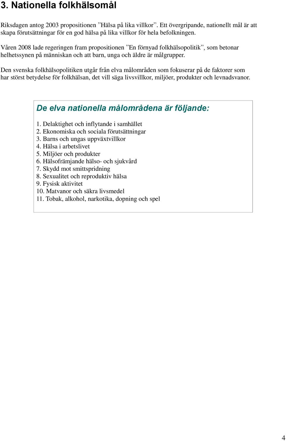 Våren 2008 lade regeringen fram propositionen En förnyad folkhälsopolitik, som betonar helhetssynen på människan och att barn, unga och äldre är målgrupper.