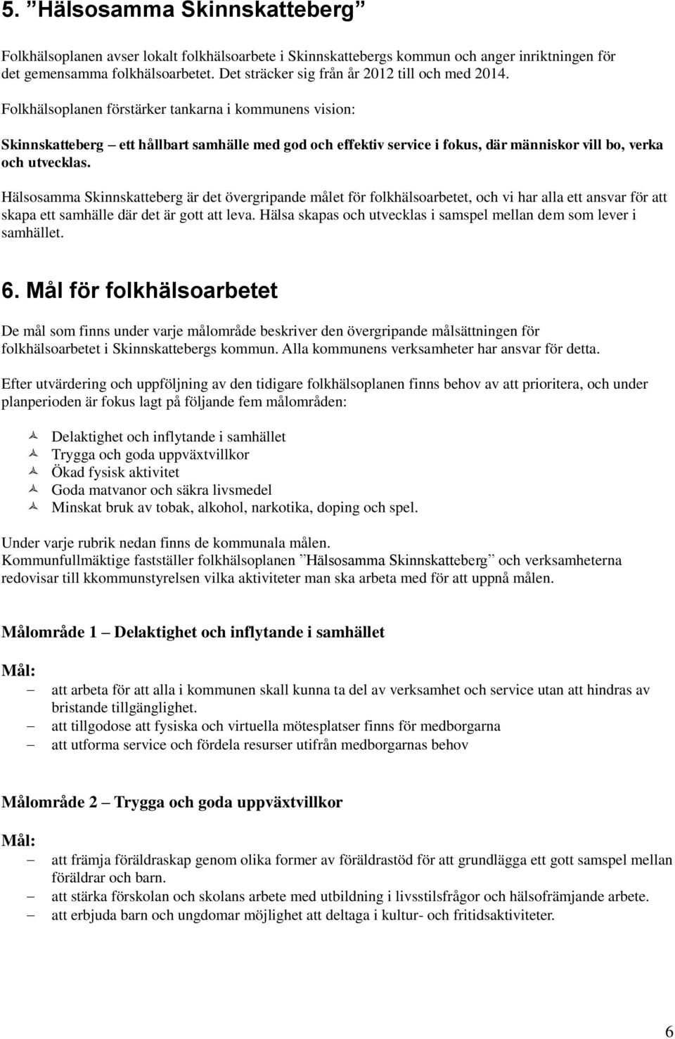 Folkhälsoplanen förstärker tankarna i kommunens vision: Skinnskatteberg ett hållbart samhälle med god och effektiv service i fokus, där människor vill bo, verka och utvecklas.