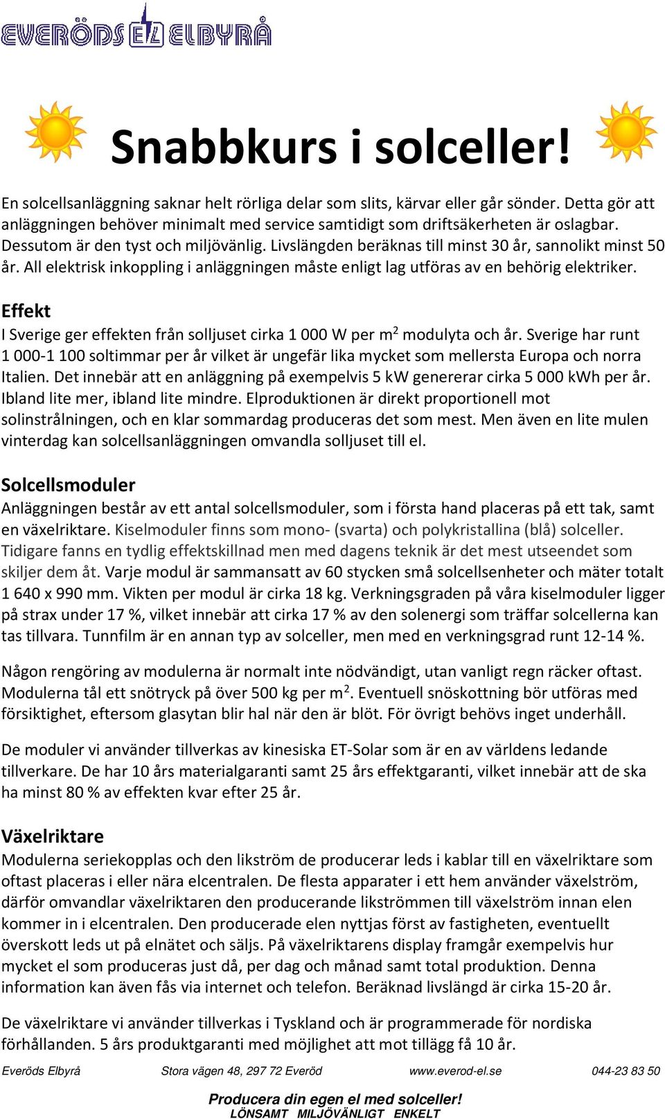All elektrisk inkoppling i anläggningen måste enligt lag utföras av en behörig elektriker. Effekt I Sverige ger effekten från solljuset cirka 1 000 W per m 2 modulyta och år.