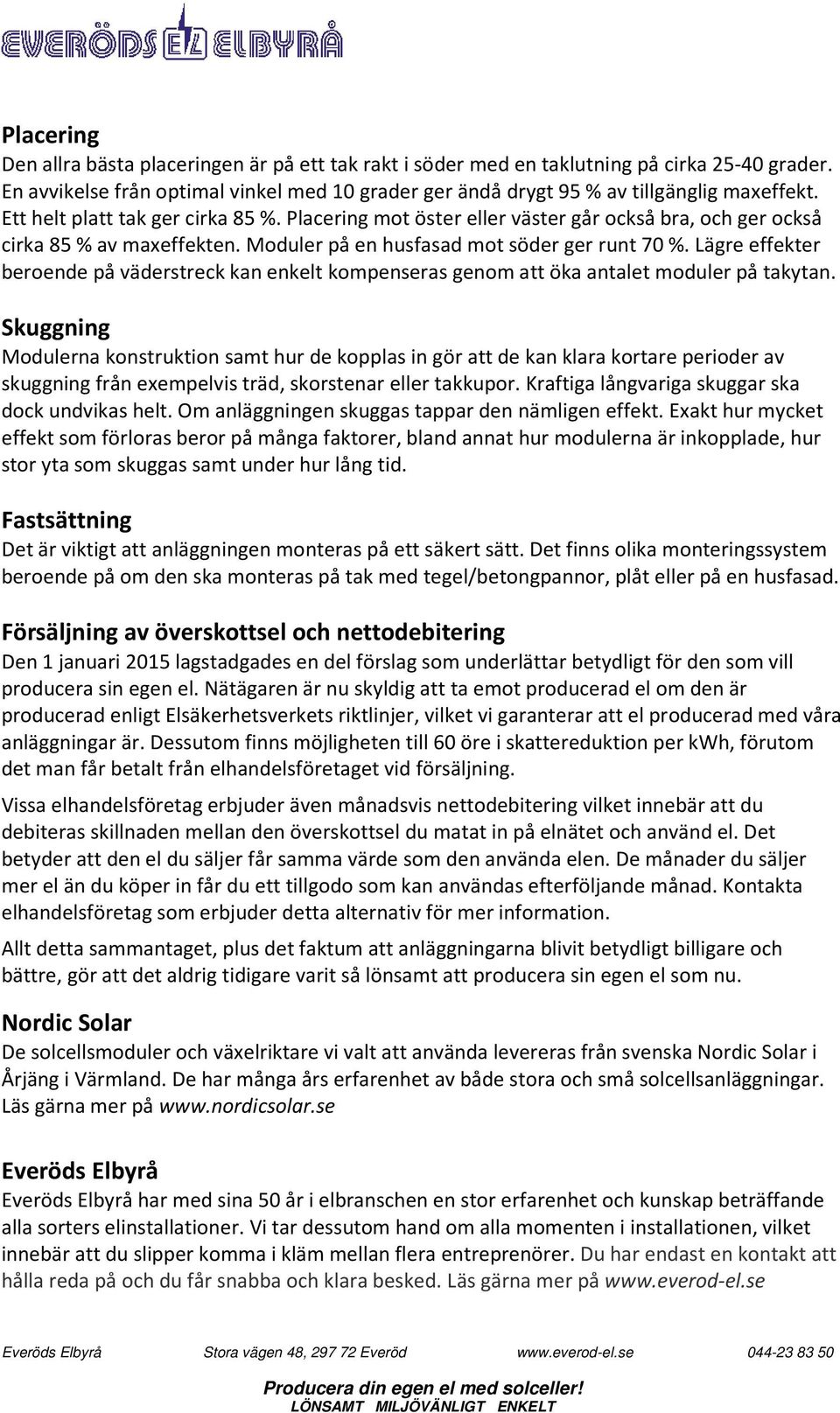 Lägre effekter beroende på väderstreck kan enkelt kompenseras genom att öka antalet moduler på takytan.
