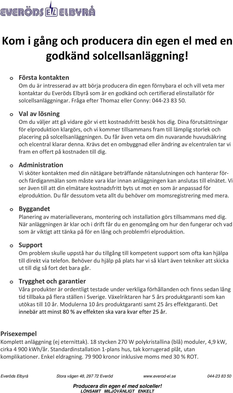 solcellsanläggningar. Fråga efter Thomaz eller Conny: 044-23 83 50. o Val av lösning Om du väljer att gå vidare gör vi ett kostnadsfritt besök hos dig.