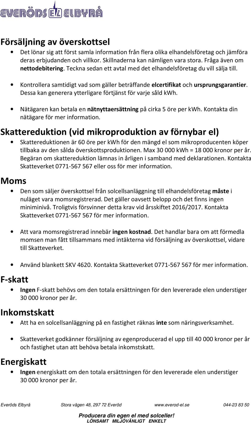 Dessa kan generera ytterligare förtjänst för varje såld kwh. Nätägaren kan betala en nätnyttaersättning på cirka 5 öre per kwh. Kontakta din nätägare för mer information.