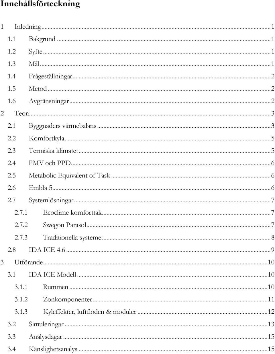 .. 7 2.7.1 Ecoclime komforttak... 7 2.7.2 Swegon Parasol... 7 2.7.3 Traditionella systemet... 8 2.8 IDA ICE 4.6... 9 3 Utförande... 10 3.1 IDA ICE Modell... 10 3.1.1 Rummen.