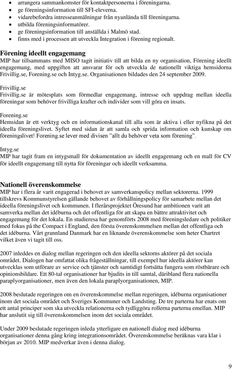 Förening ideellt engagemang MIP har tillsammans med MISO tagit initiativ till att bilda en ny organisation, Förening ideellt engagemang, med uppgiften att ansvarar för och utveckla de nationellt