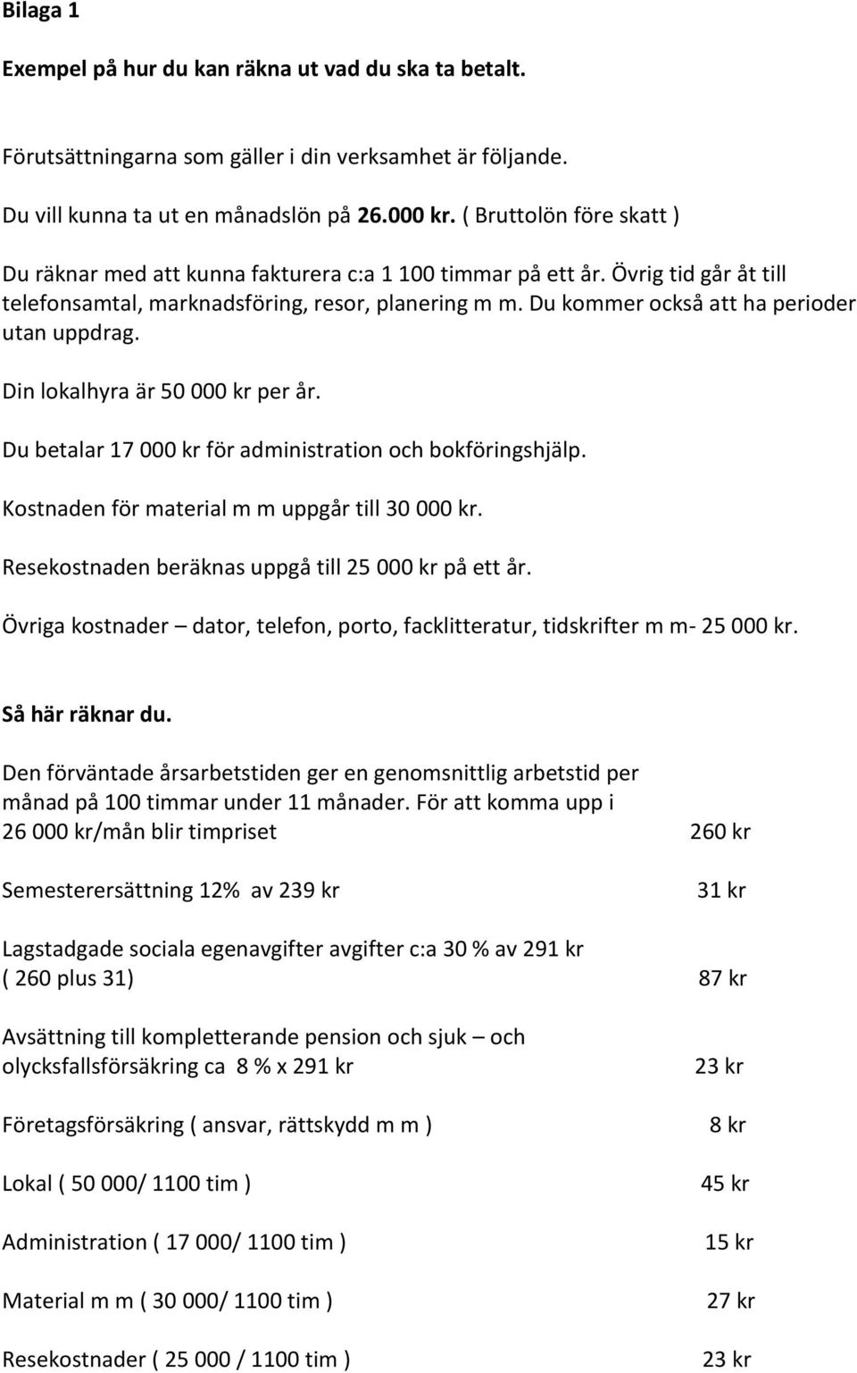 Du kommer också att ha perioder utan uppdrag. Din lokalhyra är 50 000 kr per år. Du betalar 17 000 kr för administration och bokföringshjälp. Kostnaden för material m m uppgår till 30 000 kr.