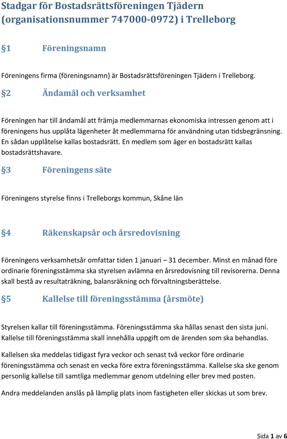 En sådan upplåtelse kallas bostadsrätt. En medlem som äger en bostadsrätt kallas bostadsrättshavare.