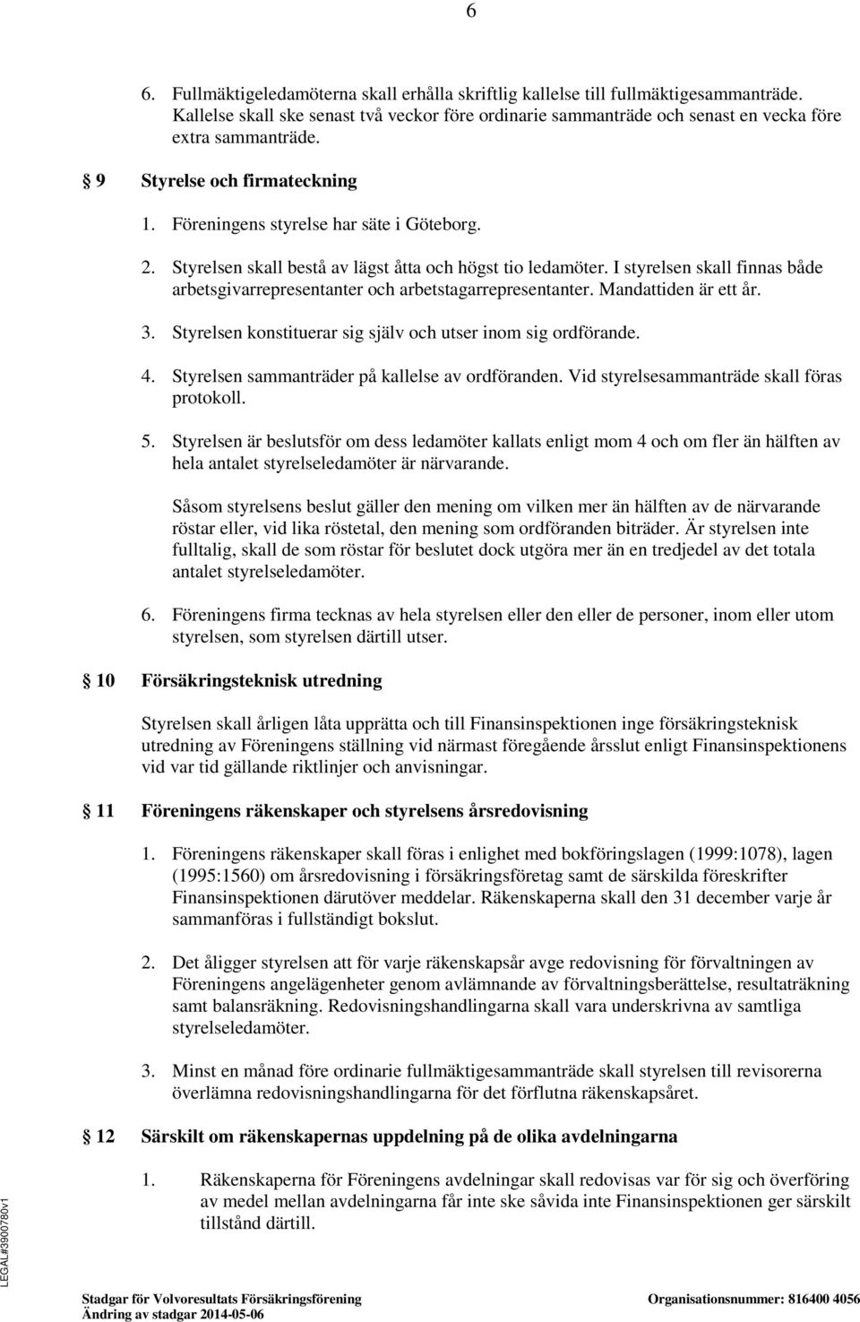 I styrelsen skall finnas både arbetsgivarrepresentanter och arbetstagarrepresentanter. Mandattiden är ett år. 3. Styrelsen konstituerar sig själv och utser inom sig ordförande. 4.