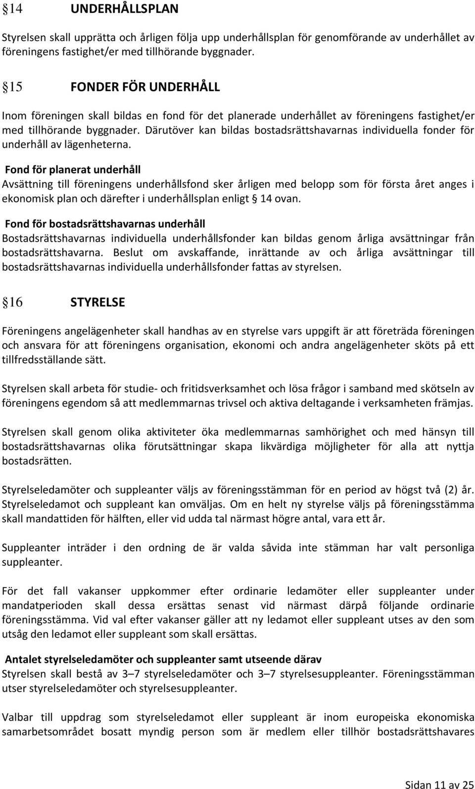 Därutöver kan bildas bostadsrättshavarnas individuella fonder för underhåll av lägenheterna.