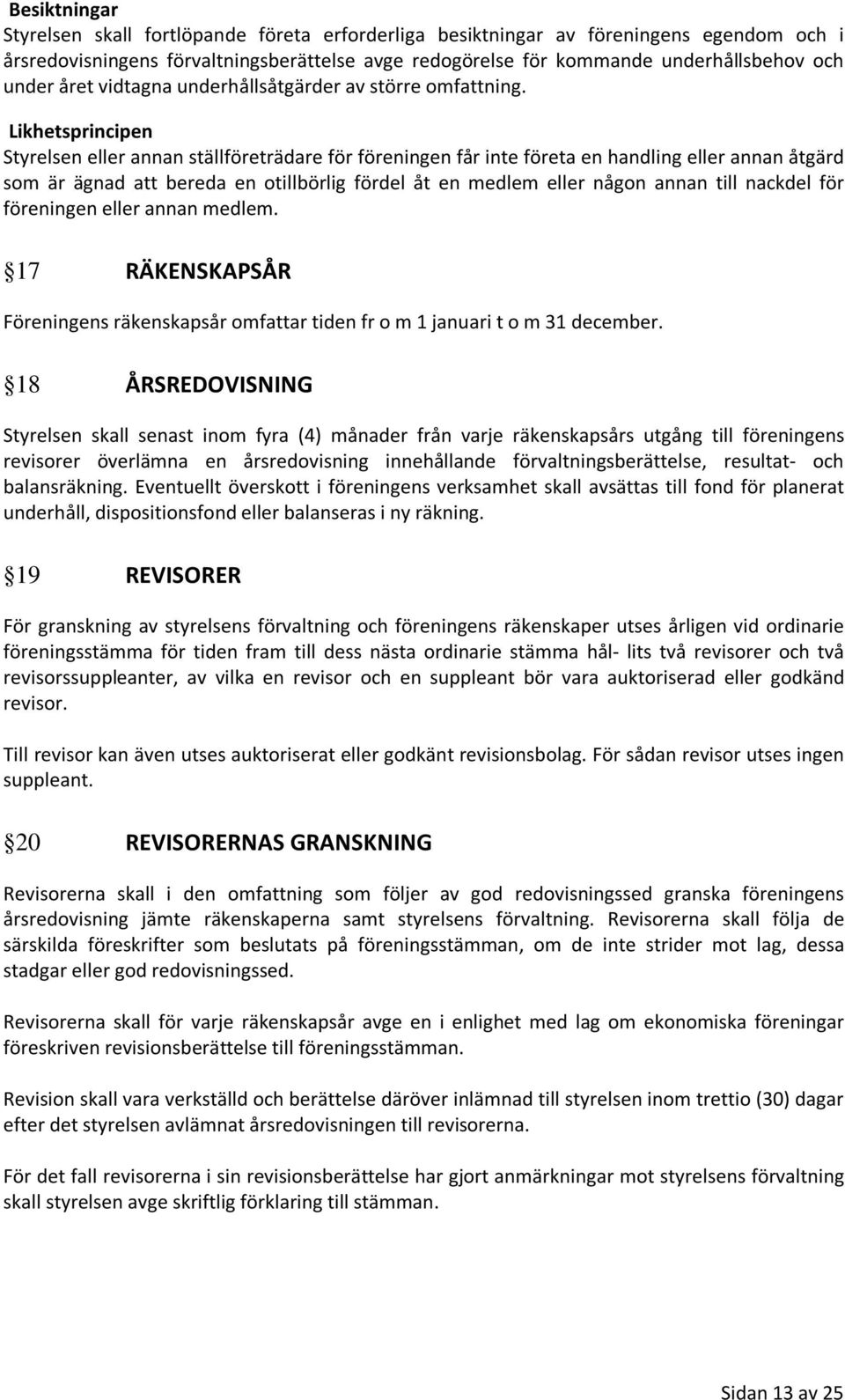 Likhetsprincipen Styrelsen eller annan ställföreträdare för föreningen får inte företa en handling eller annan åtgärd som är ägnad att bereda en otillbörlig fördel åt en medlem eller någon annan till