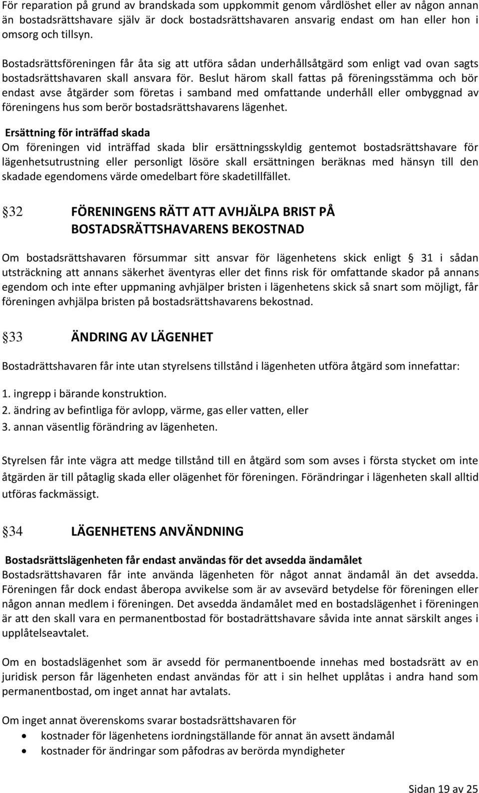 Beslut härom skall fattas på föreningsstämma och bör endast avse åtgärder som företas i samband med omfattande underhåll eller ombyggnad av föreningens hus som berör bostadsrättshavarens lägenhet.