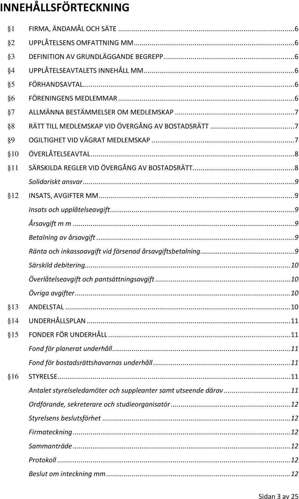 .. 8 11 SÄRSKILDA REGLER VID ÖVERGÅNG AV BOSTADSRÄTT... 8 Solidariskt ansvar... 9 12 INSATS, AVGIFTER MM... 9 Insats och upplåtelseavgift... 9 Årsavgift m m... 9 Betalning av årsavgift.