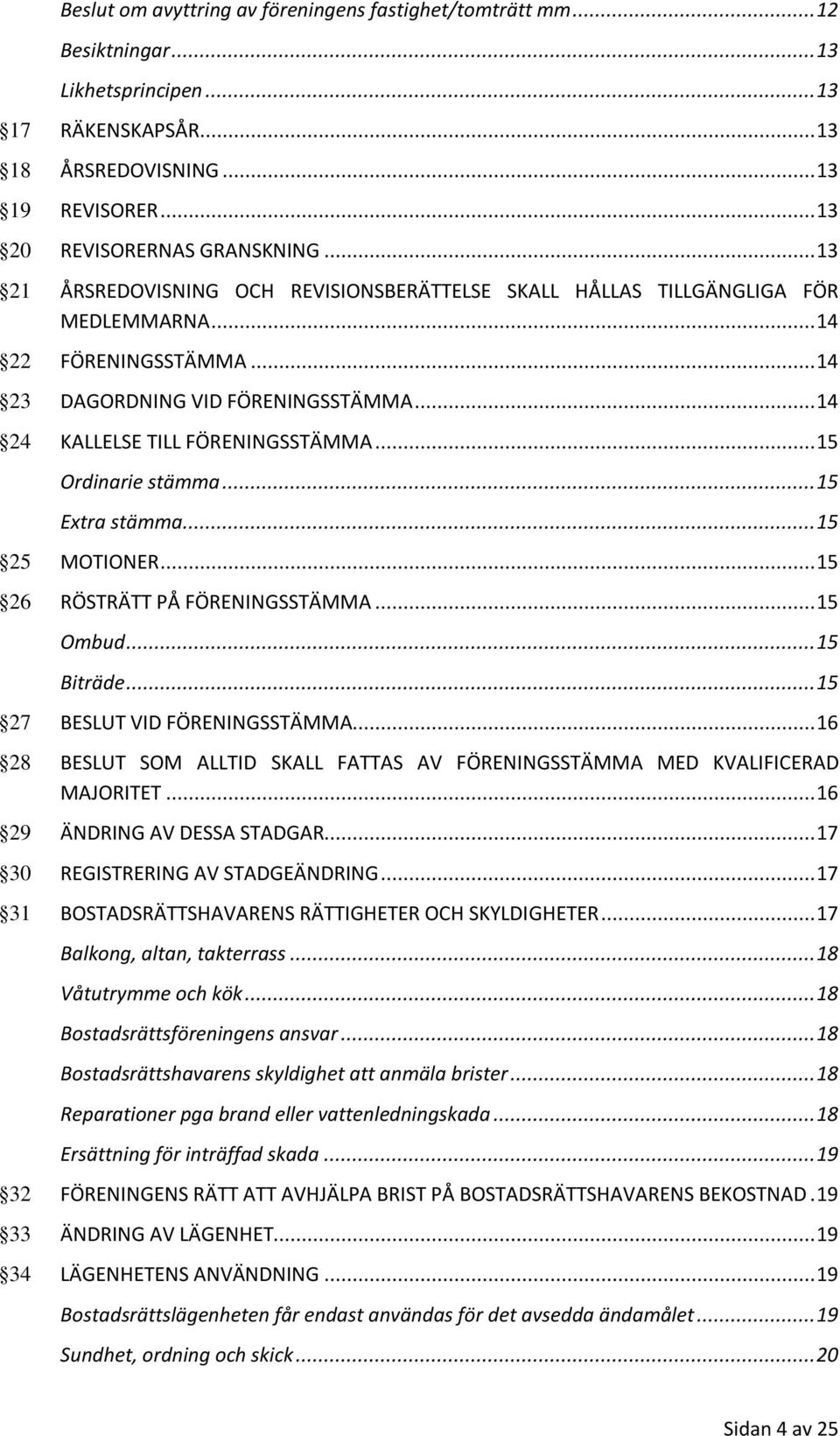 .. 15 Ordinarie stämma... 15 Extra stämma... 15 25 MOTIONER... 15 26 RÖSTRÄTT PÅ FÖRENINGSSTÄMMA... 15 Ombud... 15 Biträde... 15 27 BESLUT VID FÖRENINGSSTÄMMA.