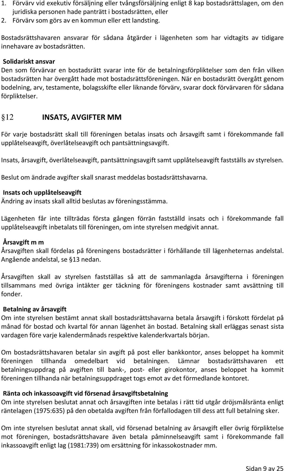 Solidariskt ansvar Den som förvärvar en bostadsrätt svarar inte för de betalningsförpliktelser som den från vilken bostadsrätten har övergått hade mot bostadsrättsföreningen.