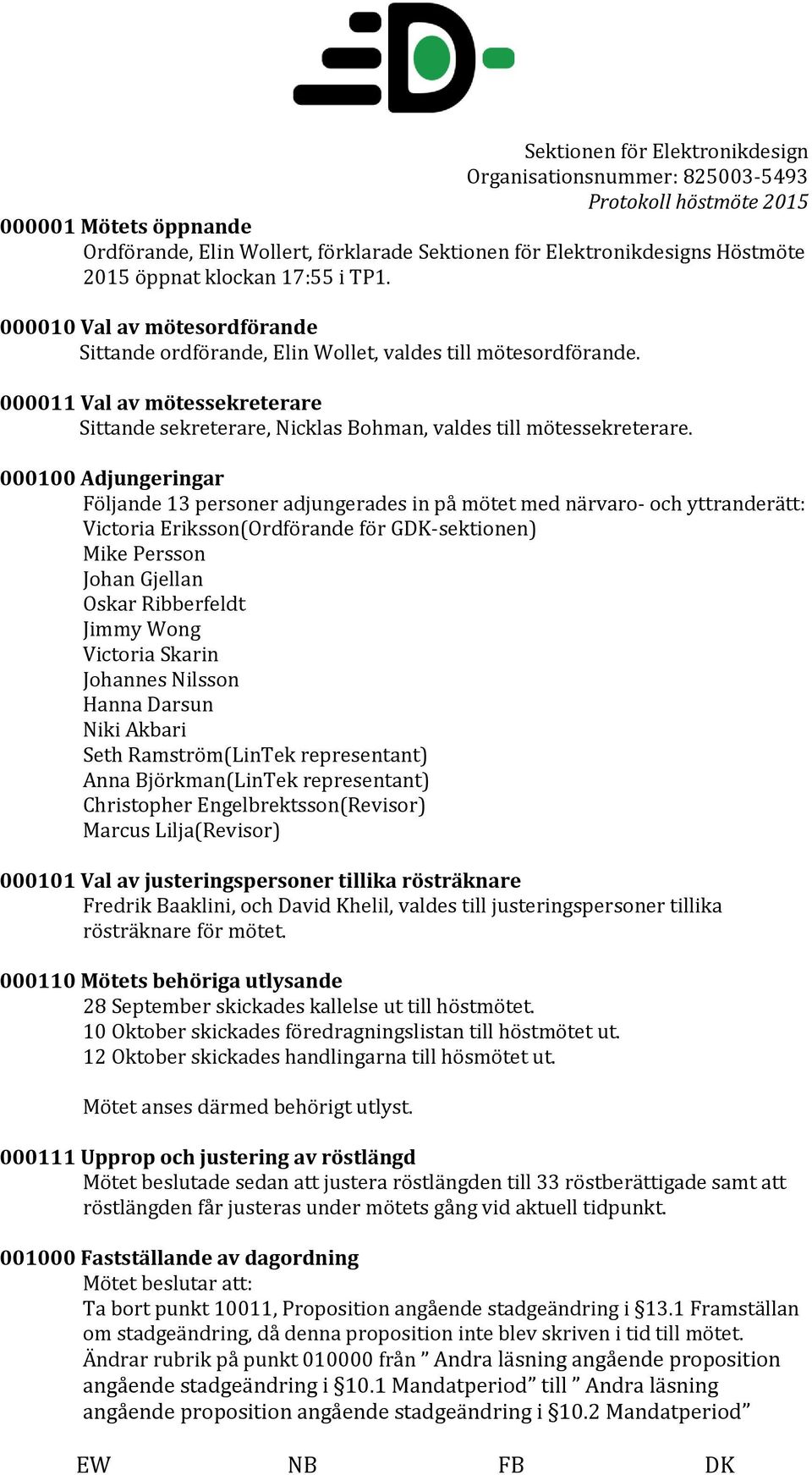 000100 Adjungeringar Följande 13 personer adjungerades in på mötet med närvaro- och yttranderätt: Victoria Eriksson(Ordförande för GDK-sektionen) Mike Persson Johan Gjellan Oskar Ribberfeldt Jimmy