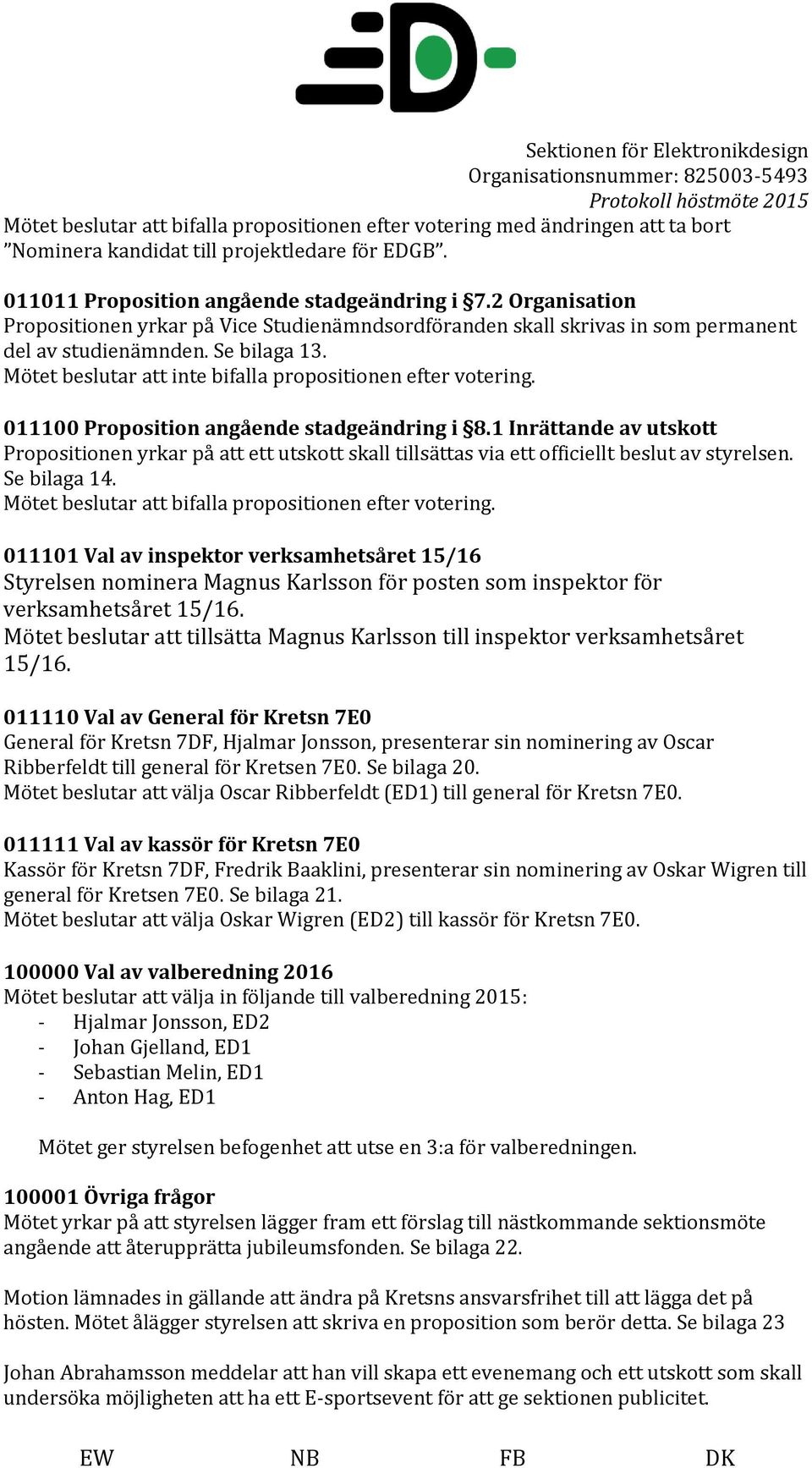 1 Inrättande av utskott Propositionen yrkar på att ett utskott skall tillsättas via ett officiellt beslut av styrelsen. Se bilaga 14.