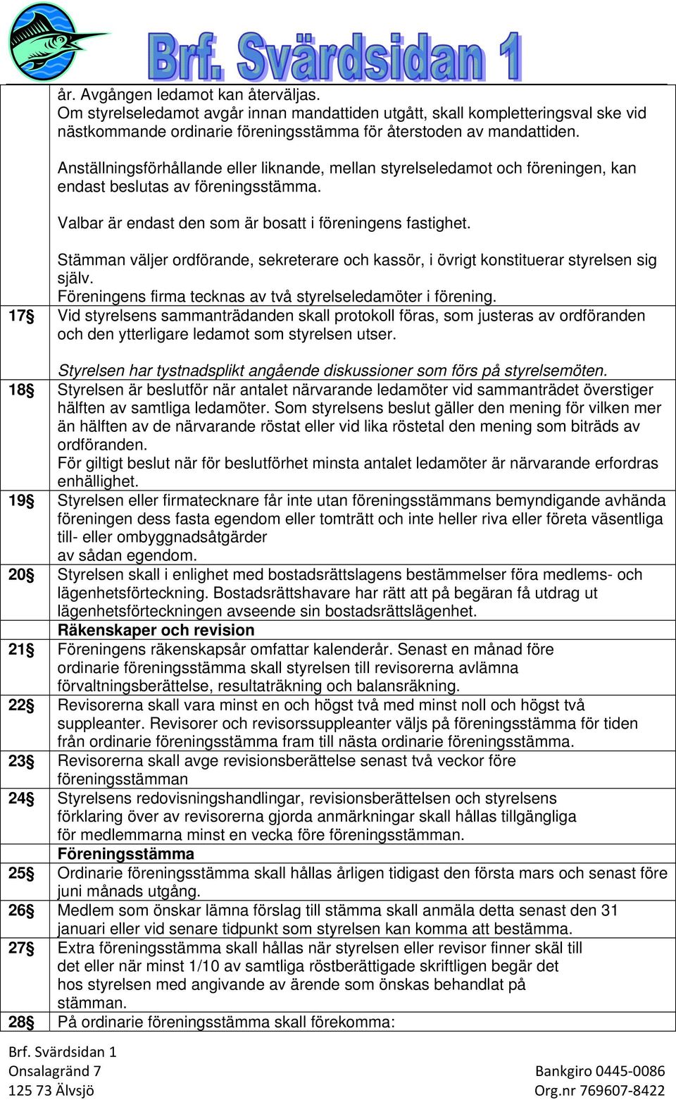 Stämman väljer ordförande, sekreterare och kassör, i övrigt konstituerar styrelsen sig själv. Föreningens firma tecknas av två styrelseledamöter i förening.