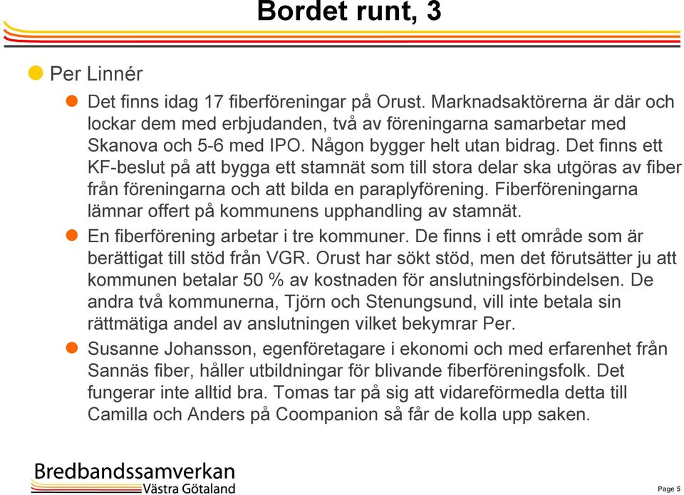 Fiberföreningarna lämnar offert på kommunens upphandling av stamnät. En fiberförening arbetar i tre kommuner. De finns i ett område som är berättigat till stöd från VGR.