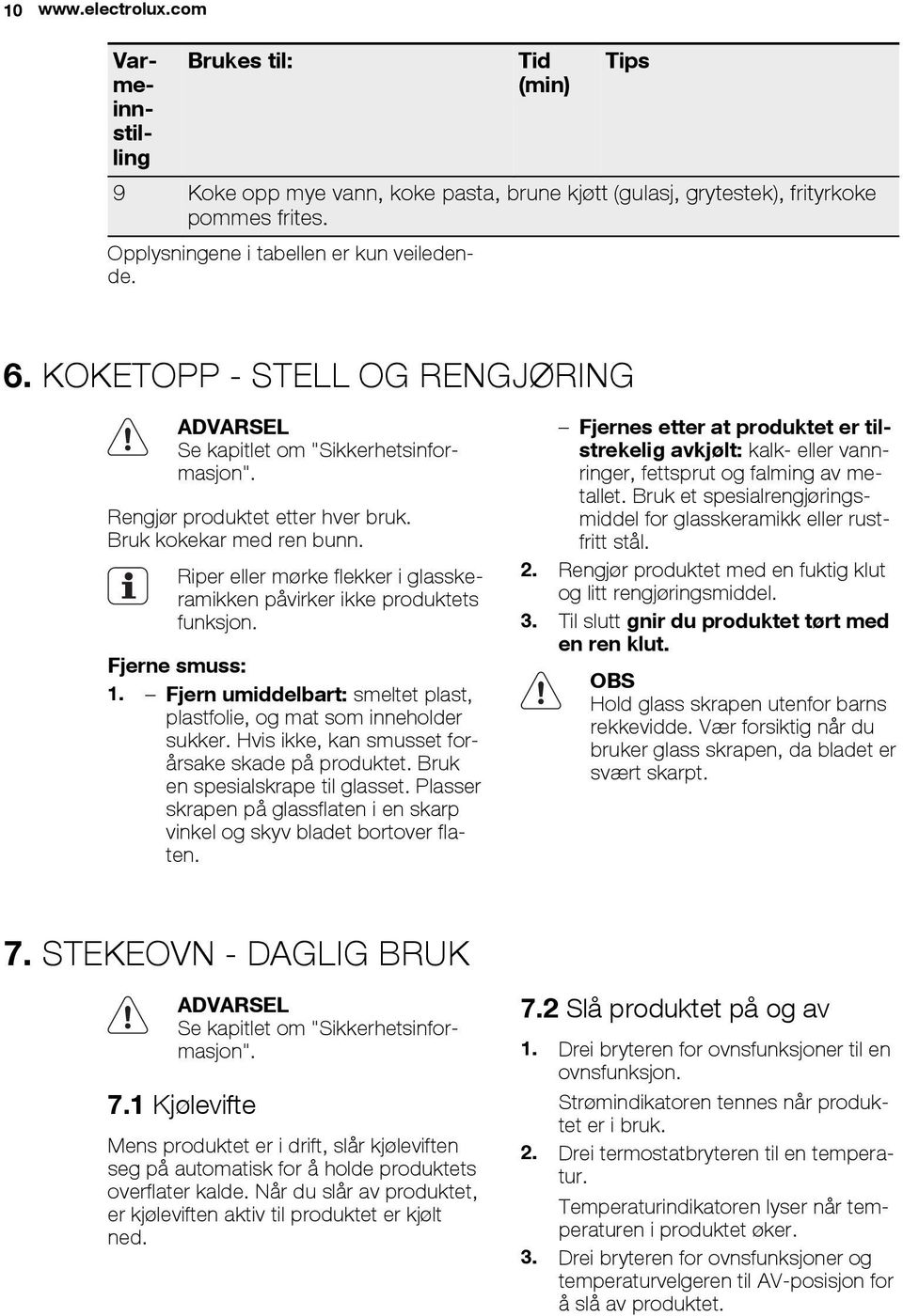 Riper eller mørke flekker i glasskeramikken påvirker ikke produktets funksjon. Fjerne smuss: 1. Fjern umiddelbart: smeltet plast, plastfolie, og mat som inneholder sukker.