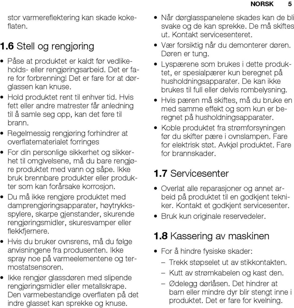 Regelmessig rengjøring forhindrer at overflatematerialet forringes For din personlige sikkerhet og sikkerhet til omgivelsene, må du bare rengjøre produktet med vann og såpe.