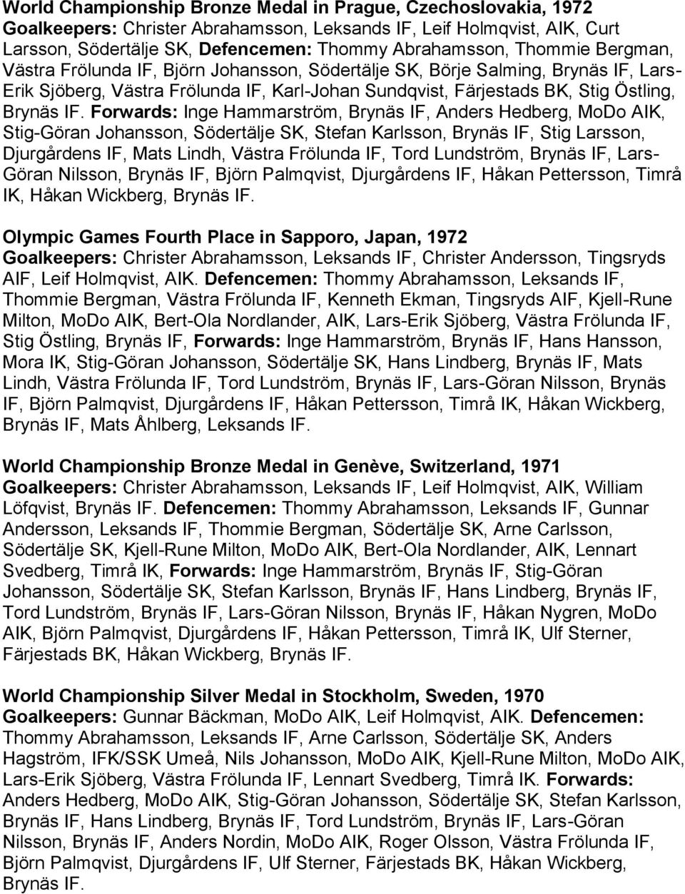 Forwards: Inge Hammarström, Brynäs IF, Anders Hedberg, MoDo AIK, Stig-Göran Johansson, Södertälje SK, Stefan Karlsson, Brynäs IF, Stig Larsson, Djurgårdens IF, Mats Lindh, Västra Frölunda IF, Tord